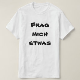 Frag michetwas, frågar mig något i tysk tee shirt