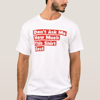 Fråga Mig Inte Hur Mycket Den Här Tröjan Kostade T Shirt