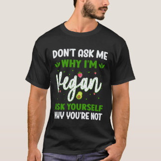 Fråga Mig Inte Varför Jag Är Vegan Fråga Dig Själv T Shirt