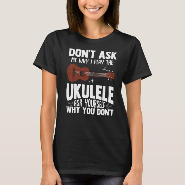 Fråga mig inte varför jag spelar Ukulele Ukelele P T Shirt (Framsida)