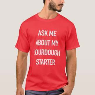 Fråga mig om min surdeg - rolig för bagare t shirt