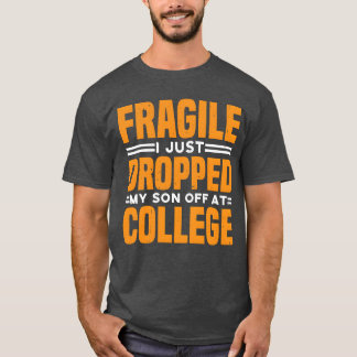 Fragile I Just Dropped My Son Off At College funny T Shirt