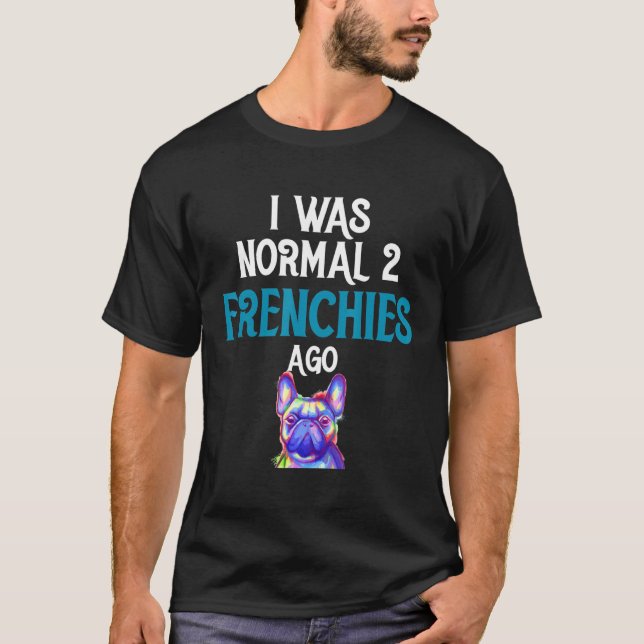 Fransk Bulldog - jag var normal för två frenchies  T Shirt (Framsida)