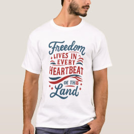 Freedom Lives in Every Heartbeat–4th of july quote T Shirt