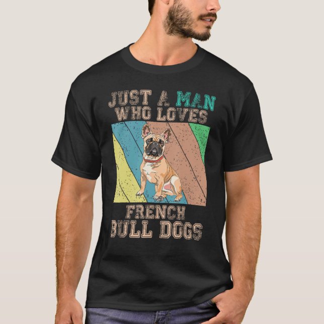 French Bulldog  Just A Man Who Loves French Bulldo T Shirt (Framsida)