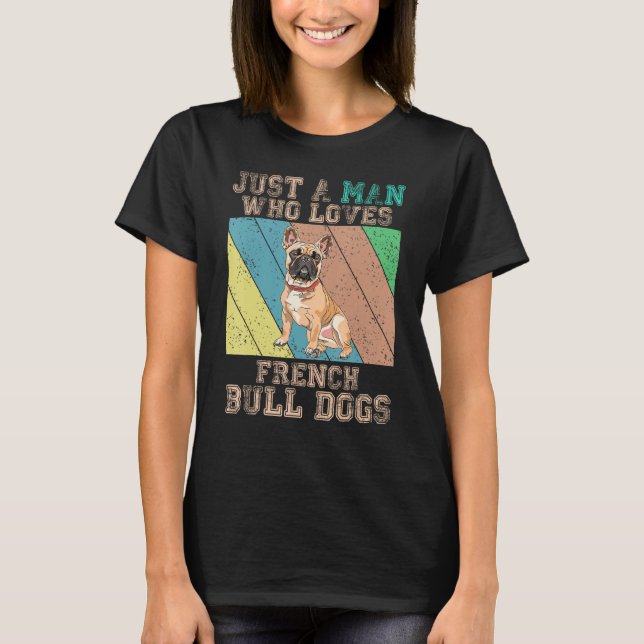 French Bulldog  Just A Man Who Loves French Bulldo T Shirt (Framsida)