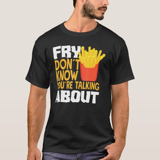 French Fries Fry You Don´t Know You´re Talking Abo T Shirt (Framsida)