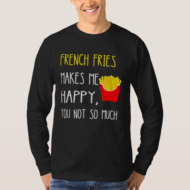 French Fries Makes Me Happy You Not So Much Fries T Shirt (Framsida)