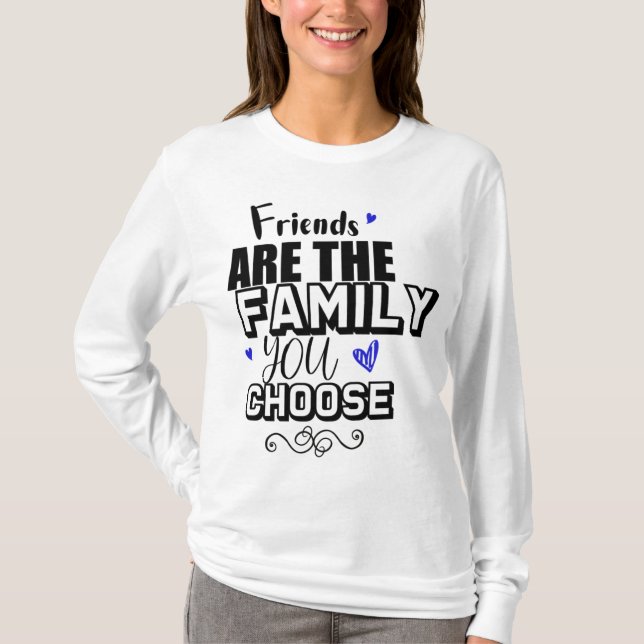 Friends Are The Family You Choose T Shirt (Framsida)