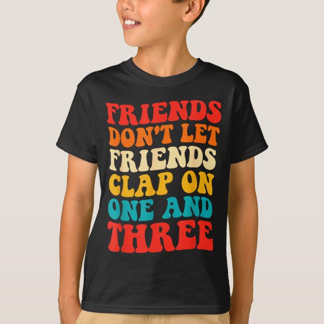 Friends Don't Let Friends Clap On One And Three Re T Shirt (Framsida)