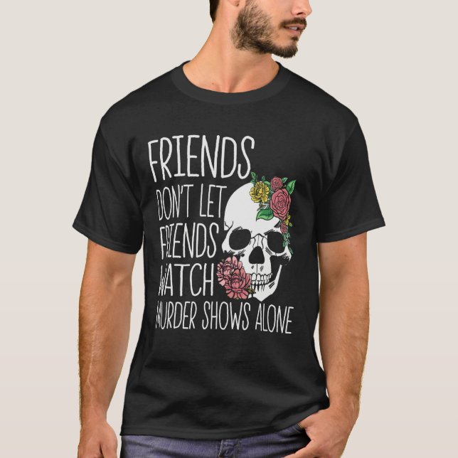 Friends dont let friends watch Murder Shows True C T Shirt (Framsida)