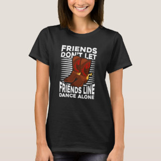 Friends Don't let me Line Dancing Alone T Shirt