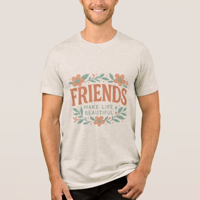 Friends Make Life Beautiful Unisex T-Shirt – Flora (Framsida)