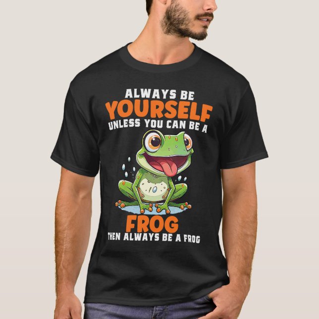 Frog  Always Be Yourself Unless You Can Be A Frog  T Shirt (Framsida)