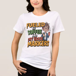 Fueled By Coffee And Dry Erase Markers Teacher Wom T Shirt