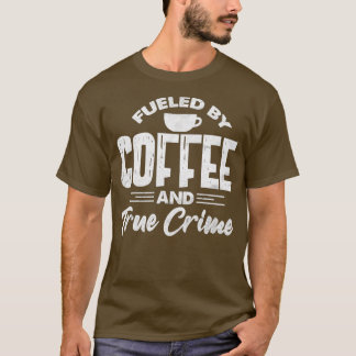 Fueled By Coffee And True Crime Funny Coffee Lover T Shirt