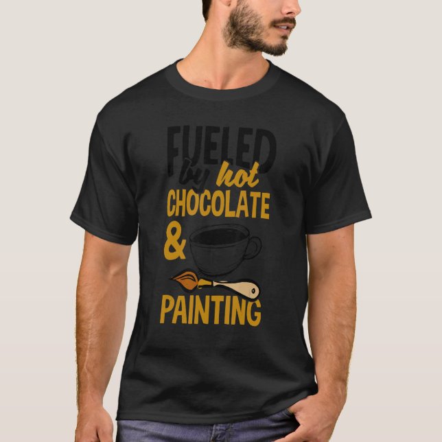 Fueled By Hot Chocolate And Painting Painter Artis T Shirt (Framsida)