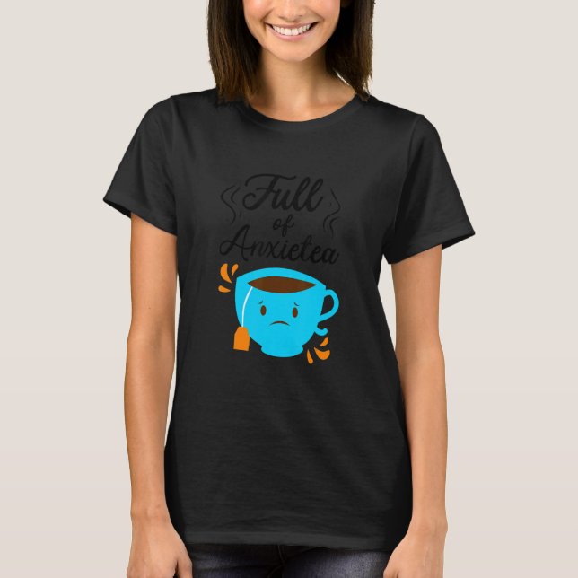 Full Of Anxiety Tea  Tea Drinker Cup Of Tea Brewin T Shirt (Framsida)