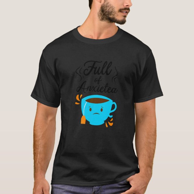 Full Of Anxiety Tea  Tea Drinker Cup Of Tea Brewin T Shirt (Framsida)