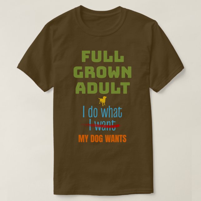 Fullt Grown gör vad Hund vill Rolig hund Älskare T Shirt (Design framsida)