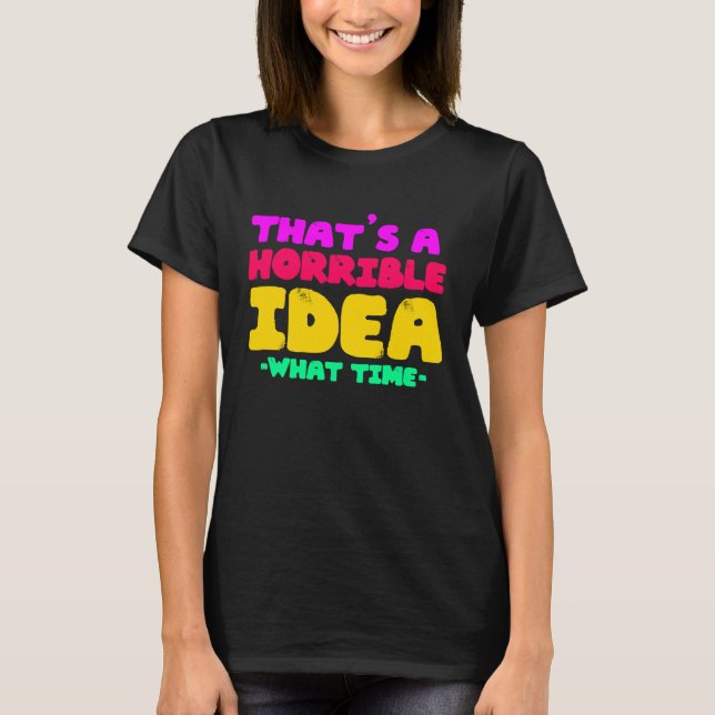 Fun  That's a horrible Idea  What time  1 T Shirt (Framsida)