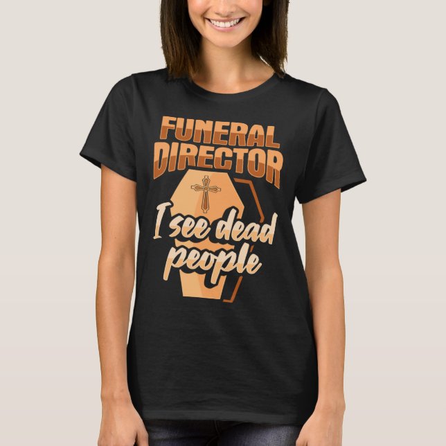 Funeral Director Embalmer Mortician I see dead peo T Shirt (Framsida)