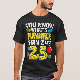 Funny 25th Birthday Whats Funnierhan 24 Its 25 Yea T Shirt