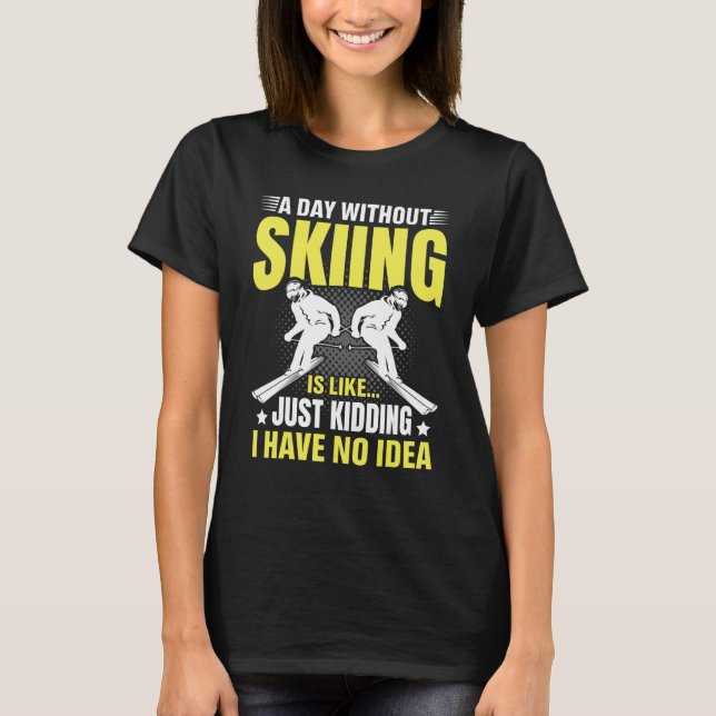 Funny A Day Without Skiing Is Like Just Kidding Me T Shirt (Framsida)