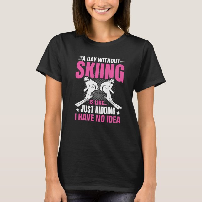 Funny A Day Without Skiing Is Like Just Kidding Me T Shirt (Framsida)