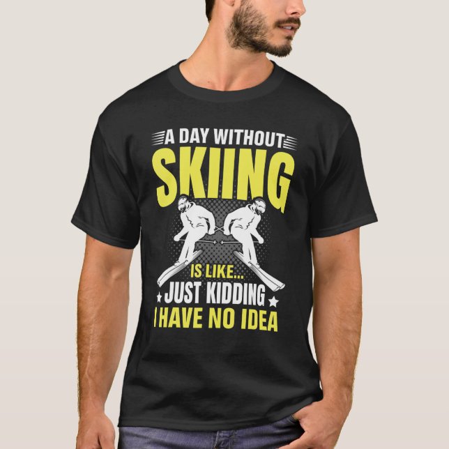 Funny A Day Without Skiing Is Like Just Kidding Me T Shirt (Framsida)