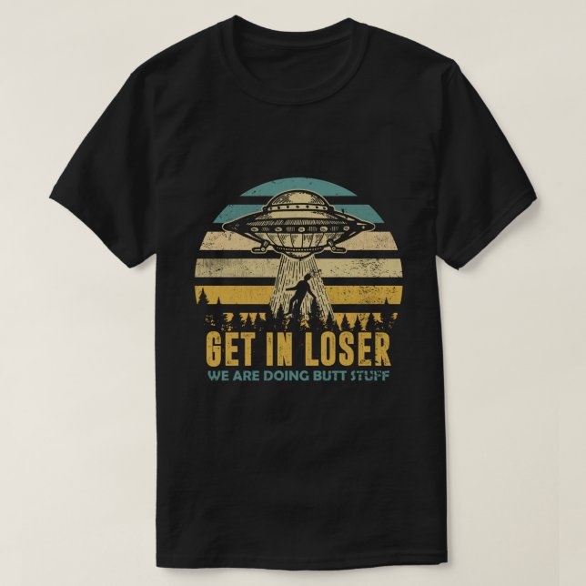 Funny Alien: Get In Loser, We're Doing Butt Stuff T Shirt (Design framsida)