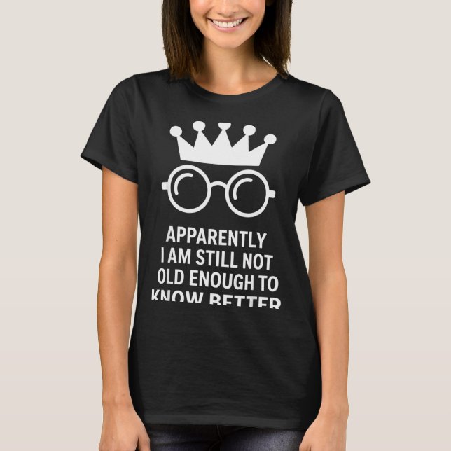 Funny Apparently I Am Still Not Old Enough To Know T Shirt (Framsida)