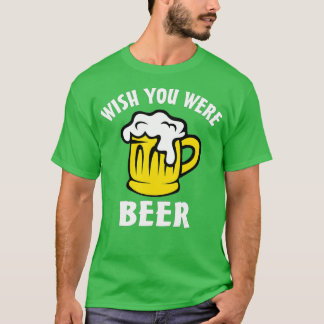 Funny Beer Lover s - Wish You Were Beer T Shirt