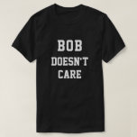 Funny Bob Doesnt Care T Shirt<br><div class="desc">Den här roliga designen visar ord,  "BOB DOESN'T CARE". Du kan ändra namn och ord till spelar ingen roll genom att klicka på "Anpassa den här mallen". Om du behöver hjälp med anpassning kan du skicka e-post till mig på ybnormalone@gmail.com. Tack för att du stannar. Karen Hall</div>