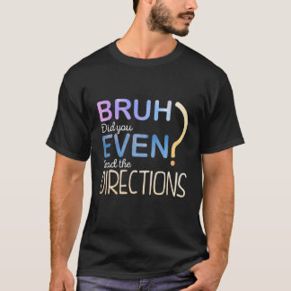 Funny BRUH DID YOU EVEN READ THE DIRECTIONS? T Shirt
