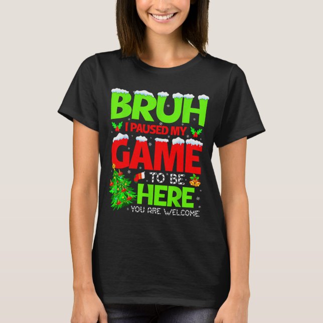 Funny Bruh I Pause My Game To Be Here Christmas Fa T Shirt (Framsida)