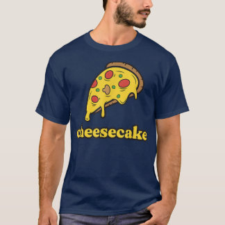 Funny Cheese Pizza Cheesecake  T Shirt