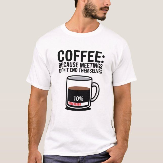 Funny Coffee Because Meetings Don't End Themselves T Shirt (Framsida)