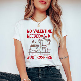 Funny Coffee Valentine Shirt No Valentine Needed T
