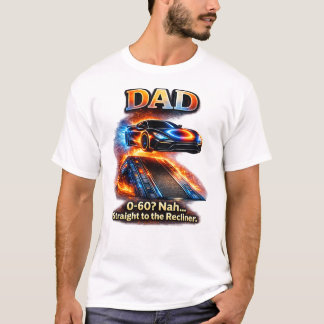 Funny Dad Car Shirt – “0–60? Nah… Straight to the  T