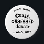 Funny Dance Pin eller Nametag Button Obssed Dancer Knapp<br><div class="desc">Den här humoristiska danskonstruktionen av anpassade knappar med knappstöd på knappar är en stor summering av en dansares liv. Det står: "galen, besatt dansare... vem, jag?" Det finns olika stilar för bokstäver för varje ord. — Du kan lägga till en bakgrund färg om du vill, eller ändra ord eller typsnitt....</div>