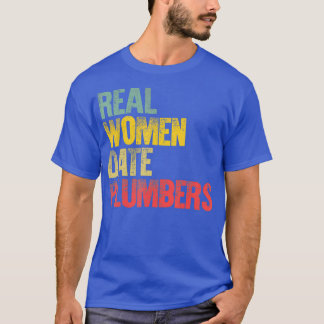 Funny Dating Real Women Date Plumbers Gift T Shirt