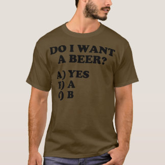 Funny Do I Want A Beer Yes on the Multiple Choice T Shirt