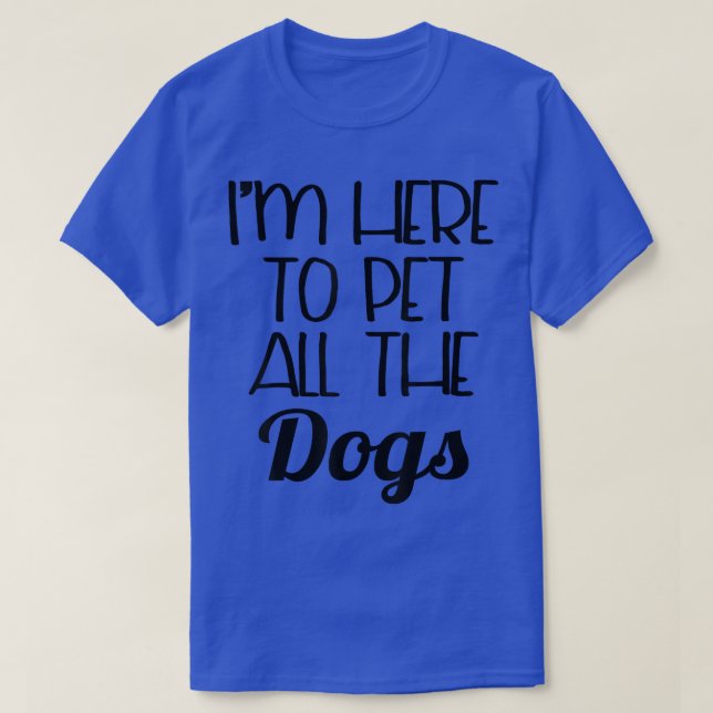 Funny Dog   I'm Here To Pet All The Dogs  T Shirt (Design framsida)