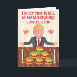 Funny Donald Trump Hamberders Wall Birthday Helgkort<br><div class="desc">På detta humoristiska födelsedagskort serverar USA:s president Donald Trump en mycket speciell, högklassig måltid i Vita huset, allt med ljus! Säg till din älskade att du byggt den här muren av hamberger bara för dem. Du kan byta behålla eller ändra insidan av hälsning, som för närvarande säger: "Det är en...</div>