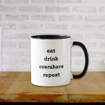 Funny Eat Drink Overtshare Repeat Mugg<br><div class="desc">Lustigt överdela mugg som har ett anpassade citat i typografi som säger att man helt enkelt ska äta överdelar och upprepa. Den är i ren svart och vit. Obs!: Om du ändrar texten på den ena sidan ändras inte texten på den andra sidan, så du måste ändra den även där,...</div>