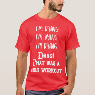 Funny Eercise Im dyinghat was a good workout T Shirt