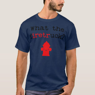 Funny Fireman Quote What for Firefig T Shirt