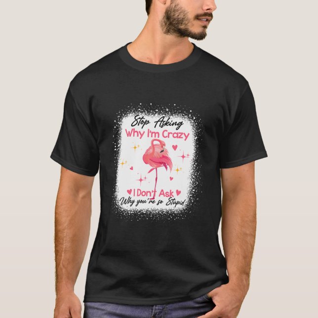 Funny Flamingo Stop Asking Why I'm Crazy Bleached T Shirt (Framsida)