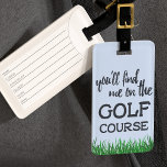 Funny Golf Course Quote Luggage Tag Bagagebricka<br><div class="desc">Du hittar mig på golfbanan - det gör de naturligtvis. Roligt väska märkre till din golfpåse. Lämpligt för alla golfbanor och sådana som tycker om att finnas på golf kurser.</div>